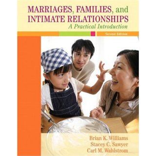 Marriages, Families, and Intimate Relationships A Practical Introduction (2nd Edition) Brian K. Williams, Stacey C. Sawyer, Carl M. Wahlstrom 9780205521456 Books