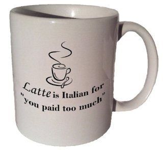 Latte Is Italian for "You Paid Too Much" Quote Coffee Tea Ceramic Mug 11 Oz  