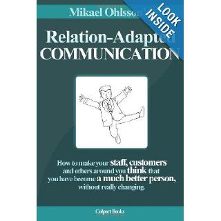 Relation Adapted Communication How to make your staff, customers and others around you think that you have become a much better person, without really changing Mikael Ohlsson, Toni Goffe, Eva Vowden, Peter Vowden 9789963998906 Books