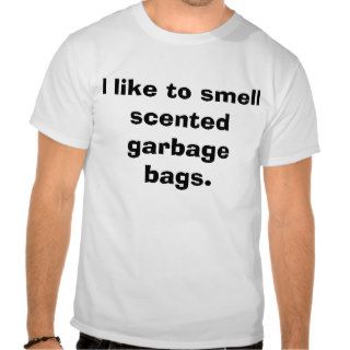 I like to smell scented garbage bags. t shirt