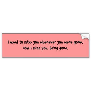 I used to miss you whenever you were gone, nowbumper sticker