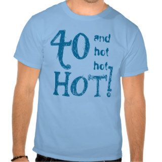 40th Birthday Funny 40 and Hot Hot Hot TS009 Tee Shirt