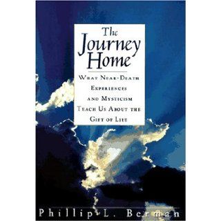 The Journey Home What Near Death Experiences and Mysticism Teach Us About the Meaning of Life and Living Phillip L. Berman 9780671502454 Books