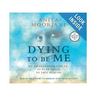 Dying To Be Me My Journey from Cancer, to Near Death, to True Healing Anita Moorjani 9781401940676 Books