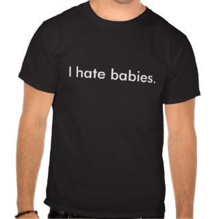 I hate babies. t shirt