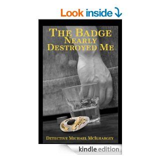 The Badge Nearly Destroyed Me eBook Michael J. McIlhargey, Kitt Walsh, Todd G. Everly, Stacey  Scott Design, Kurt Graf, Lauren T. Masino Kindle Store