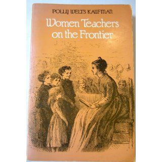Women Teachers on the Frontier Polly Welts Kaufman 9780300034028 Books