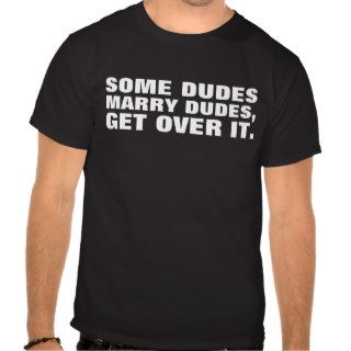 Some Dudes Marry Dudes So Get Over It Tee Shirt