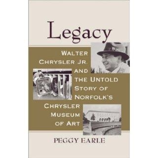 Legacy Walter Chrysler Jr. and the Untold Story of Norfolk's Chrysler Museum of Art Peggy Earle 9780813927183 Books