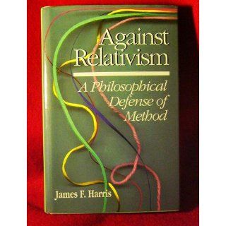 Against Relativism A Philosophical Defense of Method James Harris 9780812692013 Books
