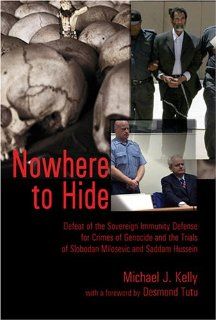 Nowhere to Hide Defeat of the Sovereign Immunity Defense for Crimes of Genocide and the Trials of Slobodan Milosevic and Saddam Hussein (Teaching Texts in Law and Politics) (9780820478357) Michael J. Kelly, Desmond Tutu Books