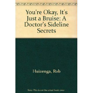 You're Okay, It's Just a Bruise A Doctor's Sideline Secrets Rob Huizenga 9780785793434 Books