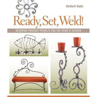 Ready, Set, Weld Beginner Friendly Projects for the Home & Garden Kimberli Matin 9781600592621 Books