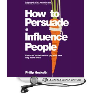 How to Persuade and Influence People Powerful Techniques to Get Your Own Way More Often (Audible Audio Edition) Philip Hesketh, David Monteath Books
