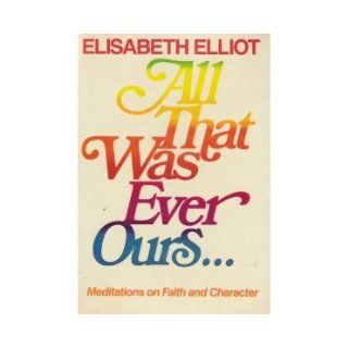 All That Was Ever Ours Elisabeth Elliot 9780800715885 Books