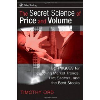 The Secret Science of Price and Volume Techniques for Spotting Market Trends, Hot Sectors, and the Best Stocks Tim Ord 9780470138984 Books