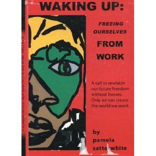 Waking Up Freeing Ourselves from Work Pamela Satterwhite 9780964946514 Books