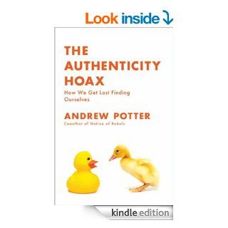 The Authenticity Hoax How We Get Lost Finding Ourselves eBook Andrew Potter Kindle Store