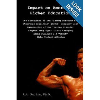 Impact On American Higher Education Prevalence Of The "Eating Disorder Not Otherwise Specified" Category Among Male College Athletes Rob Suglia Ph.D. 9781441450012 Books