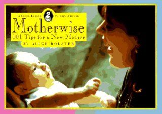 Motherwise101 Tips For a New Mother Alice Bolster 9780912500232 Books