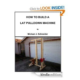 HOW TO BUILD A LAT PULLDOWN MACHINE eBook Michael Schneider Kindle Store