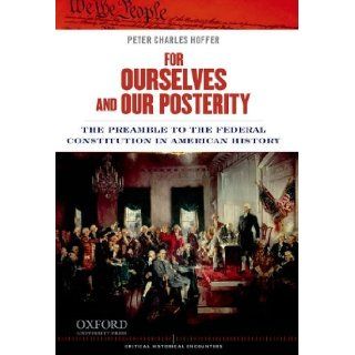 For Ourselves and Our Posterity The Preamble to the Federal Constitution in American History (Critical Historical Encounters) Peter Charles Hoffer 9780199899531 Books