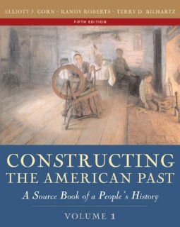 Constructing the American Past, Volume I (5th Edition) (9780321216427) Elliott J. Gorn, Randy J. Roberts, Terry D. Bilhartz Books
