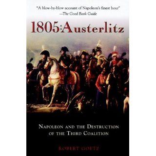 1805 Austerlitz Napoleon and the Destruction of the Third Coalition Robert Goetz, Robert P. Goetz 9781853676444 Books