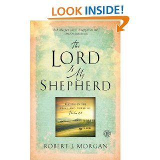 The Lord Is My Shepherd Resting in the Peace and Power of Psalm 23 eBook Robert  J. Morgan Kindle Store
