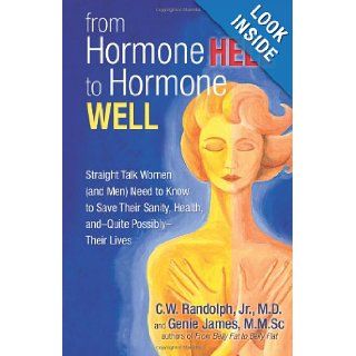 From Hormone Hell to Hormone Well Straight Talk Women (and Men) Need to Know to Save Their Sanity, Health, and   Quite Possibly   Their Lives C.W. Randolph Jr. M.D., Genie James 9780757313905 Books