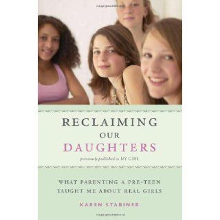 Reclaiming Our Daughters What Parenting a Pre Teen Taught Me About Real Girls (previously published as My Girl) Karen Stabiner 9781580052139 Books