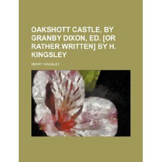 Oakshott castle, by Granby Dixon, ed. [or rather written] by H. Kingsley Henry Kingsley 9781231030233 Books