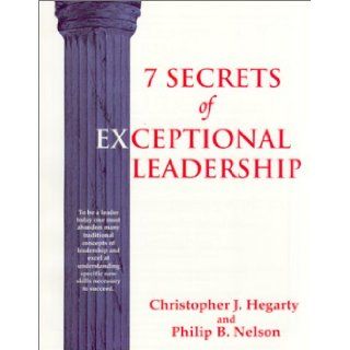 7 Secrets of Exceptional Leadership A Self Directed Program Designed to Help You Quickly Evaluate and Develop Your Leadership Skills Christopher J. Hegarty, Philip B. Nelson 9780937539279 Books