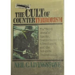The Cult of Counterterrorism The "Weird World" of Spooks, Counterterrorists, Adventurers, and the Not Quite Professionals (Issues in Low Intensity Conflict Series) Neil C. Livingstone 9780669214079 Books
