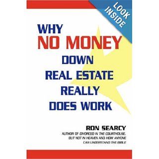 Why No Money Down Real Estate Really Does Work Ron Searcy 9780595681389 Books