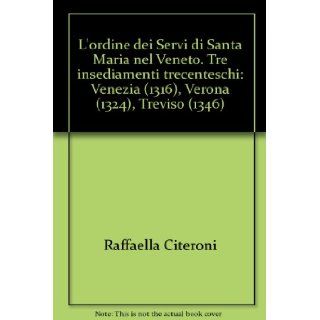 L'ordine dei Servi di Santa Maria nel Veneto. Tre insediamenti trecenteschi Venezia (1316), Verona (1324), Treviso (1346) Raffaella Citeroni 9788887016536 Books