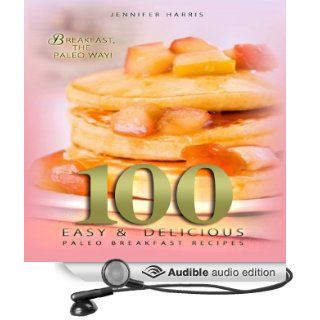 Paleo Breakfast Recipes 100 Easy and Delicious Paleo Breakfast Recipes (Audible Audio Edition) Jennifer Harris, Sheila Book Books