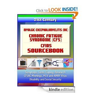 21st Century Myalgic Encephalomyelitis (ME) / Chronic Fatigue Syndrome (CFS) / CFIDS Sourcebook Symptoms, Tests, Coping, Research, CFSAC Meetings, MLV and XMRV Virus, Disability and Social Security eBook Walter Reed Army Medical Center, Medical Ventures 