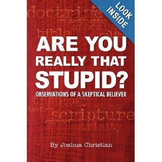 Are You Really That Stupid? Observations of a Skeptical Believer Joshua Christian 9781933580722 Books