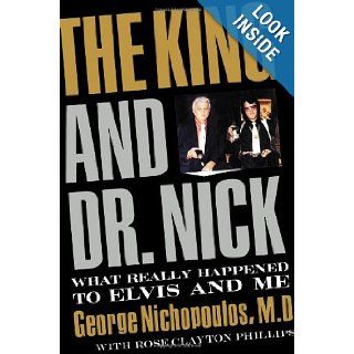 The King and Dr. Nick What Really Happened to Elvis and Me Dr. George Nichopoulos, Rose Clayton Phillips 9781595551719 Books