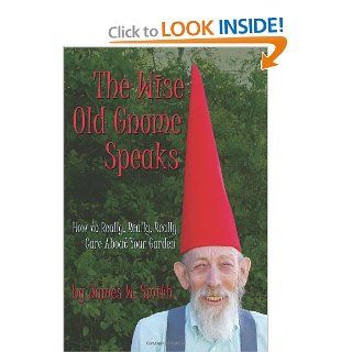 The Wise Old Gnome Speaks How to Really, Really, Really Care About Your Garden James W Smith 9781449561666 Books
