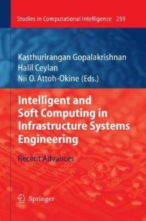 Intelligent and Soft Computing in Infrastructure Systems Engineering Recent Advances (Studies in Computational Intelligence) Kasthurirangan Gopalakrishnan, Halil Ceylan, Nii O. Attoh Okine 9783642045851 Books