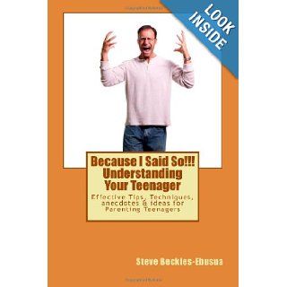 Because I Said So Understanding Your Teenager Effective Tips, Techniques, Anecdotes & Ideas for Parenting Teenagers Mr Steve Beckles Ebusua 9781482609998 Books