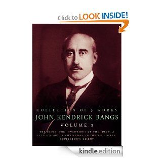 John Kendrick Bangs, Volume 3, 5 Works The Idiot, The Inventions Of The Idiot, A Little Book Of Christmas, Olympian Nights, Toppleton's Client   Kindle edition by John Kendrick Bangs. Literature & Fiction Kindle eBooks @ .
