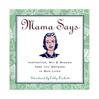 Mama Says Inspiration, Wit & Wisdom from the Mothers in Our Lives Cathy Luchetti, Loyola Press 9780829413427 Books