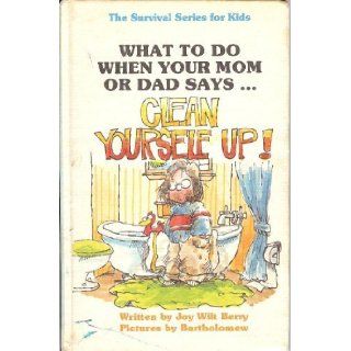 What to Do When Your Mom or Dad SaysClean Yourself Up (The Survival series for kids) Joy Wilt Berry 9780941510042 Books