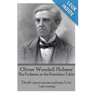 Oliver Wendell Holmes' The Professor at the Breakfast Table "Death tugs at my ear and says, 'Live. I am coming." Oliver Wendell Holmes 9781783945573 Books
