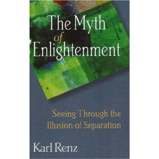 The Myth of Enlightenment Seeing Through the Illusion of Separation Karl Renz 9781878019240 Books