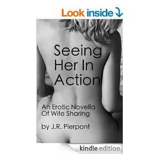 Seeing Her In Action An Erotic Novella Of Wife Sharing   Kindle edition by J.R. Pierpont. Literature & Fiction Kindle eBooks @ .