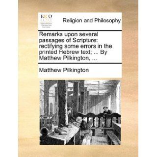 Remarks upon several passages of Scripture rectifying some errors in the printed Hebrew text;By Matthew Pilkington, Matthew Pilkington 9781171151999 Books